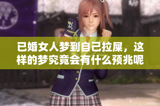 已婚女人梦到自己拉屎，这样的梦究竟会有什么预兆呢