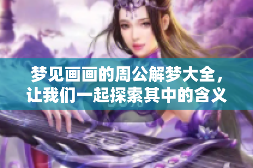 梦见画画的周公解梦大全，让我们一起探索其中的含义与象征