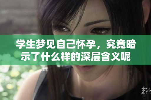 学生梦见自己怀孕，究竟暗示了什么样的深层含义呢