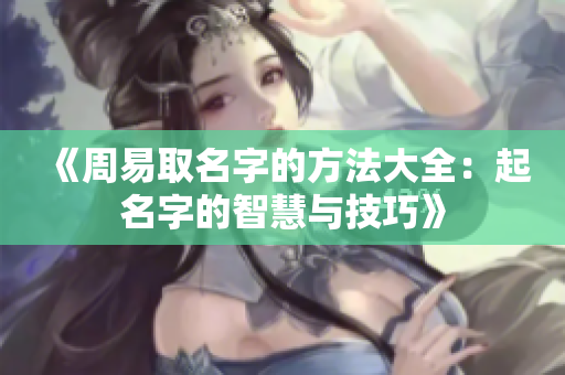 《周易取名字的方法大全：起名字的智慧与技巧》
