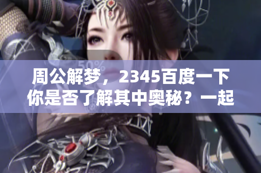 周公解梦，2345百度一下你是否了解其中奥秘？一起探索更多梦境解析吧！