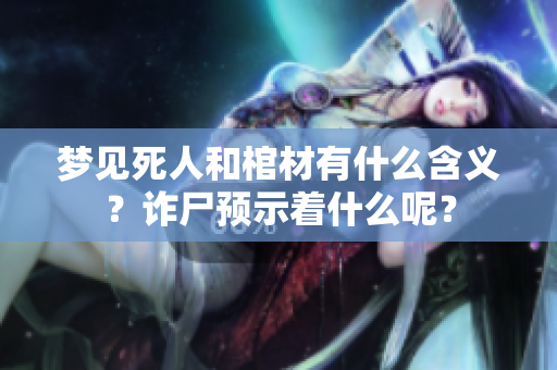 梦见死人和棺材有什么含义？诈尸预示着什么呢？