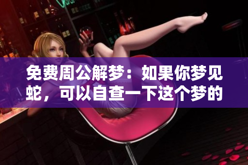 免费周公解梦：如果你梦见蛇，可以自查一下这个梦的含义