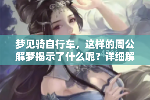 梦见骑自行车，这样的周公解梦揭示了什么呢？详细解析你的梦境含义。