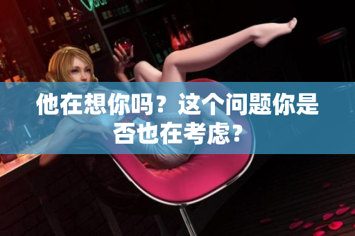 他在想你吗？这个问题你是否也在考虑？
