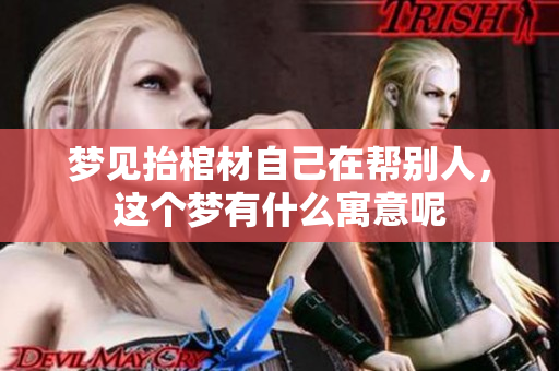 梦见抬棺材自己在帮别人，这个梦有什么寓意呢