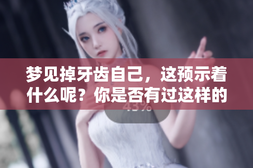 梦见掉牙齿自己，这预示着什么呢？你是否有过这样的经历呢？