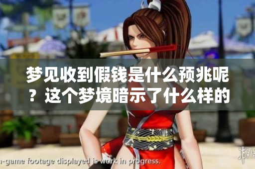 梦见收到假钱是什么预兆呢？这个梦境暗示了什么样的潜在含义呢？