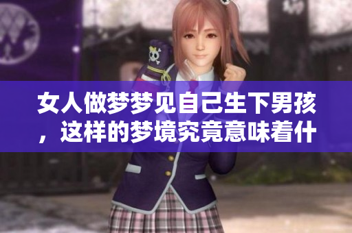 女人做梦梦见自己生下男孩，这样的梦境究竟意味着什么呢