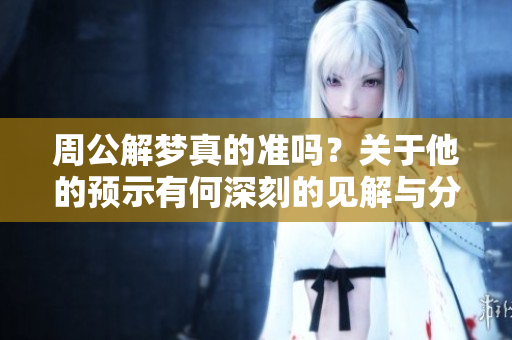 周公解梦真的准吗？关于他的预示有何深刻的见解与分析呢？