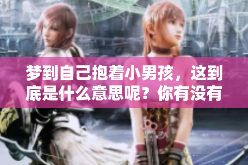 梦到自己抱着小男孩，这到底是什么意思呢？你有没有想过这个问题？