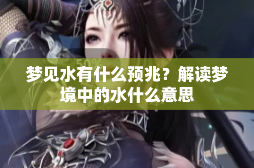 梦见水有什么预兆？解读梦境中的水什么意思