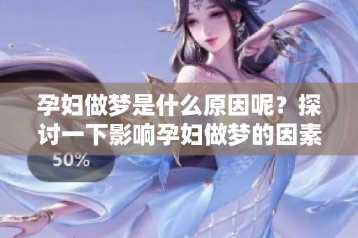 孕妇做梦是什么原因呢？探讨一下影响孕妇做梦的因素。