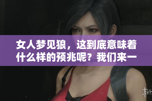 女人梦见狼，这到底意味着什么样的预兆呢？我们来一起探讨一下。
