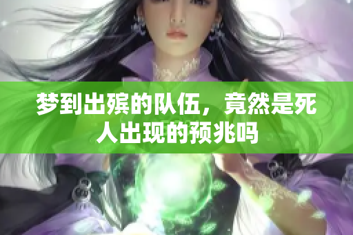 梦到出殡的队伍，竟然是死人出现的预兆吗