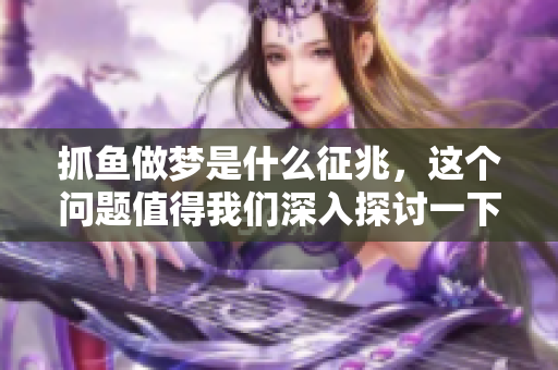 抓鱼做梦是什么征兆，这个问题值得我们深入探讨一下。