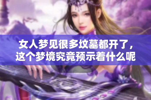 女人梦见很多坟墓都开了，这个梦境究竟预示着什么呢