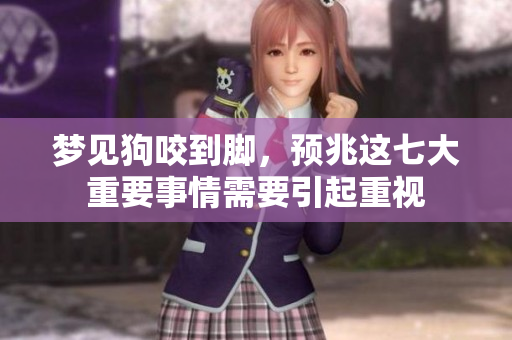 梦见狗咬到脚，预兆这七大重要事情需要引起重视