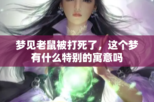 梦见老鼠被打死了，这个梦有什么特别的寓意吗