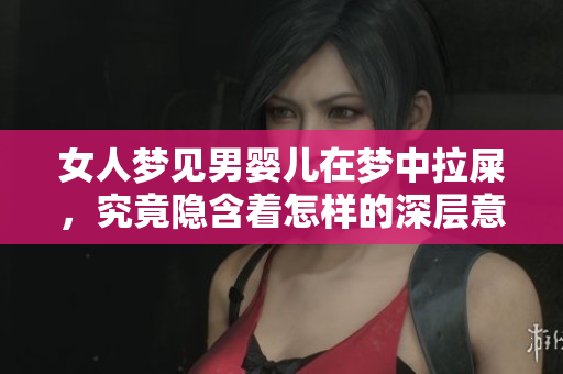 女人梦见男婴儿在梦中拉屎，究竟隐含着怎样的深层意义呢