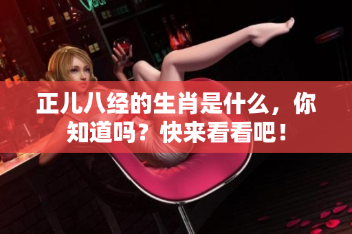 正儿八经的生肖是什么，你知道吗？快来看看吧！
