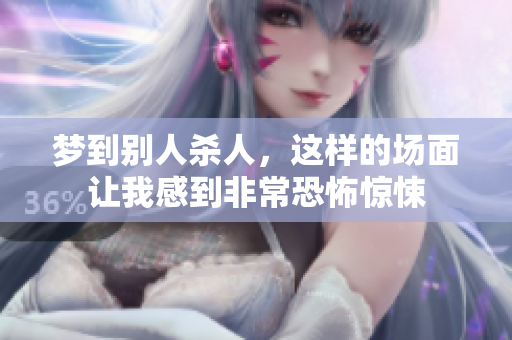梦到别人杀人，这样的场面让我感到非常恐怖惊悚