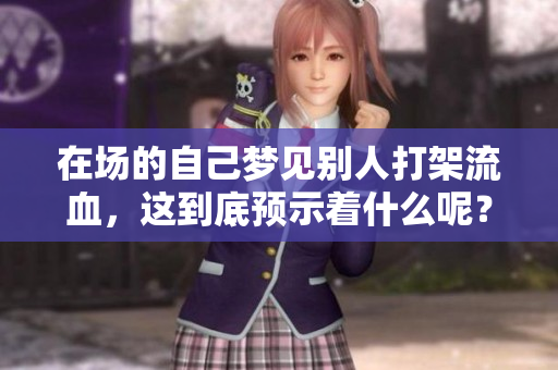 在场的自己梦见别人打架流血，这到底预示着什么呢？