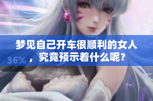 梦见自己开车很顺利的女人，究竟预示着什么呢？