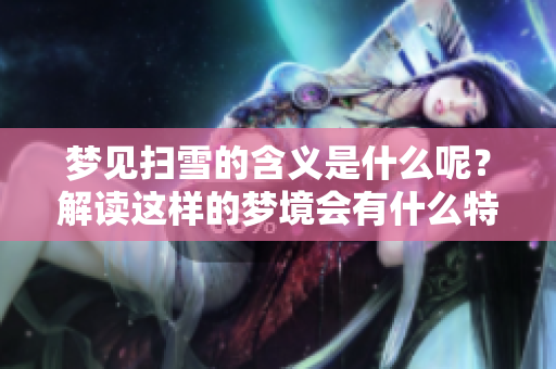 梦见扫雪的含义是什么呢？解读这样的梦境会有什么特别的意义吗