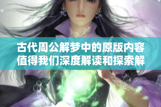 古代周公解梦中的原版内容值得我们深度解读和探索解梦的智慧