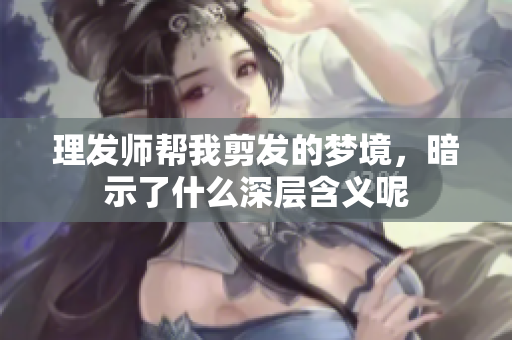 理发师帮我剪发的梦境，暗示了什么深层含义呢