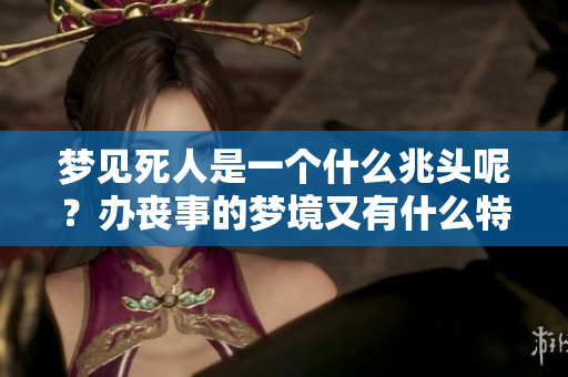 梦见死人是一个什么兆头呢？办丧事的梦境又有什么特殊含义呢？