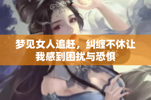 梦见女人追赶，纠缠不休让我感到困扰与恐惧