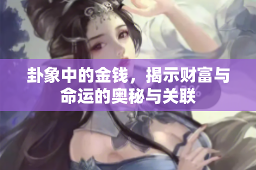 卦象中的金钱，揭示财富与命运的奥秘与关联