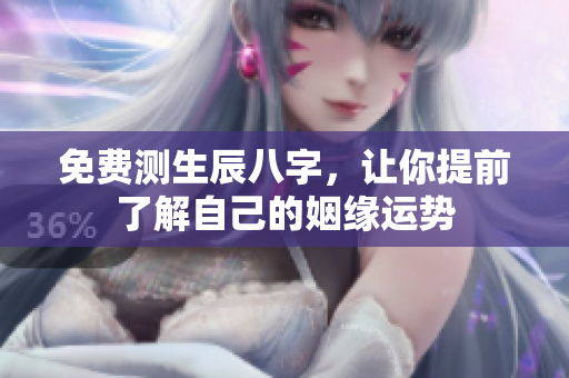 免费测生辰八字，让你提前了解自己的姻缘运势
