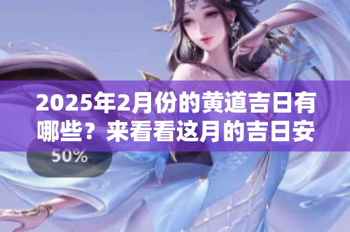 2025年2月份的黄道吉日有哪些？来看看这月的吉日安排吧。