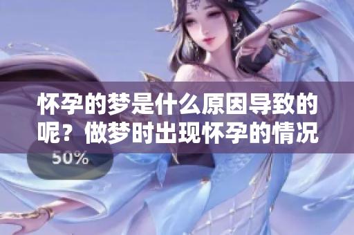 怀孕的梦是什么原因导致的呢？做梦时出现怀孕的情况有哪些不同的解释？