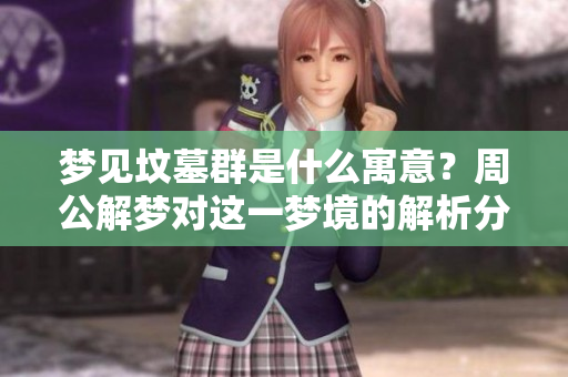 梦见坟墓群是什么寓意？周公解梦对这一梦境的解析分析