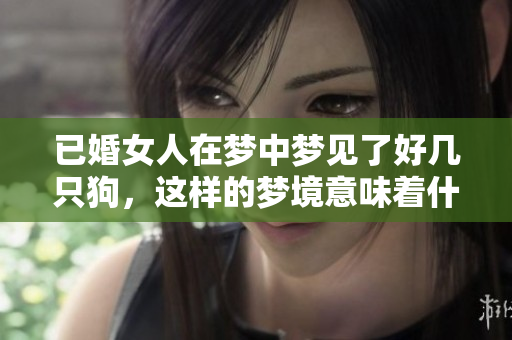 已婚女人在梦中梦见了好几只狗，这样的梦境意味着什么呢