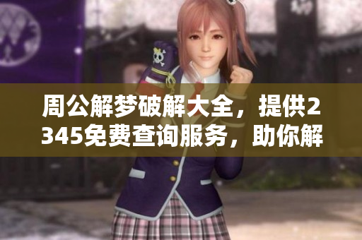 周公解梦破解大全，提供2345免费查询服务，助你解开心中疑惑