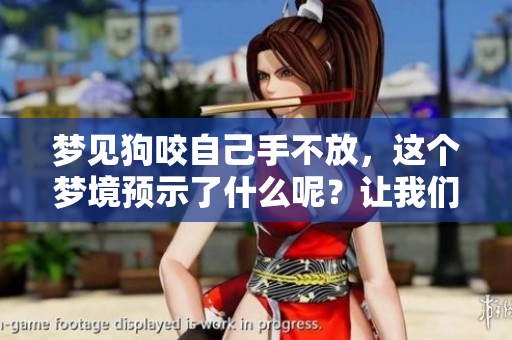 梦见狗咬自己手不放，这个梦境预示了什么呢？让我们来解读一下。