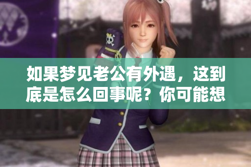 如果梦见老公有外遇，这到底是怎么回事呢？你可能想了解更多答案。