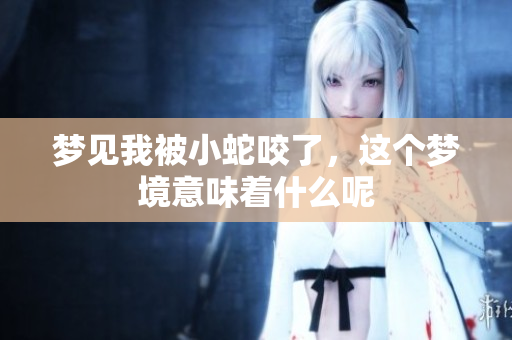 梦见我被小蛇咬了，这个梦境意味着什么呢