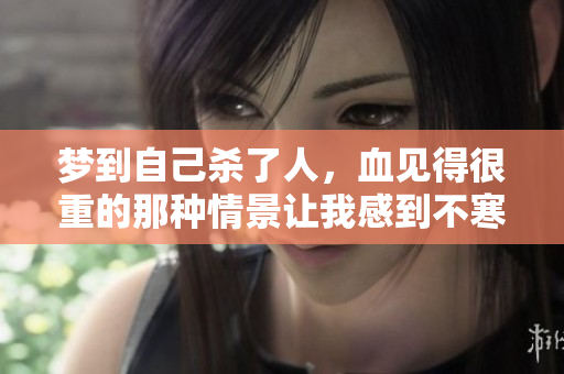 梦到自己杀了人，血见得很重的那种情景让我感到不寒而栗