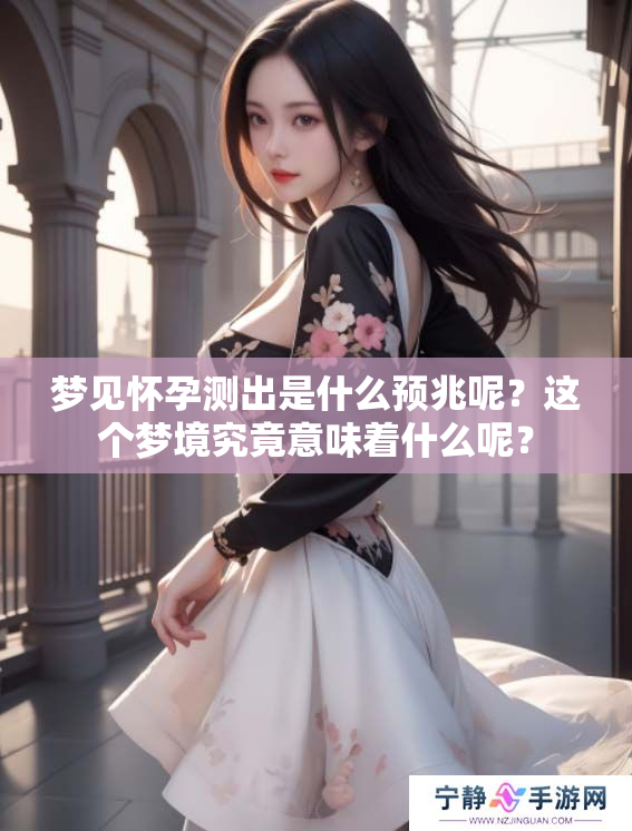 梦见怀孕测出是什么预兆呢？这个梦境究竟意味着什么呢？