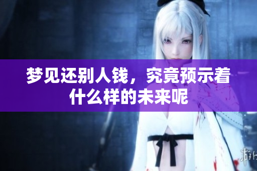 梦见还别人钱，究竟预示着什么样的未来呢