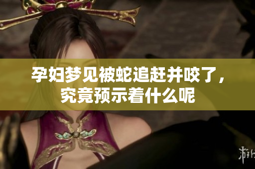 孕妇梦见被蛇追赶并咬了，究竟预示着什么呢
