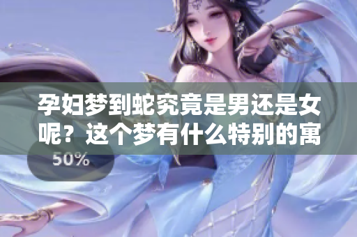 孕妇梦到蛇究竟是男还是女呢？这个梦有什么特别的寓意吗？