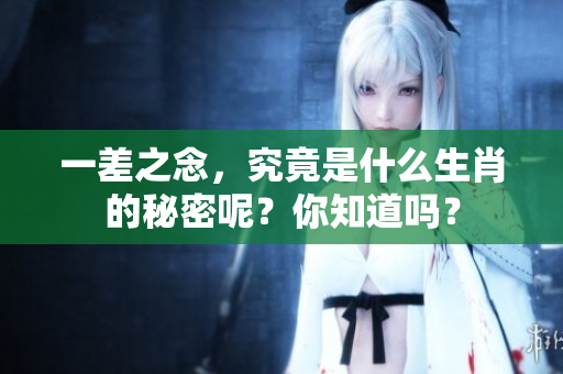 一差之念，究竟是什么生肖的秘密呢？你知道吗？