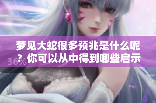 梦见大蛇很多预兆是什么呢？你可以从中得到哪些启示呢？
